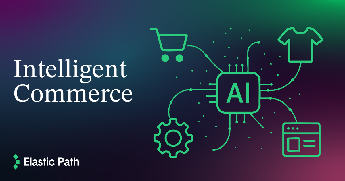 Intelligent Commerce Elastic Path | Intelligent Commerce: Using AI for B2B Commerce